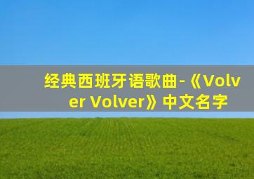 经典西班牙语歌曲-《Volver Volver》中文名字